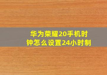 华为荣耀20手机时钟怎么设置24小时制