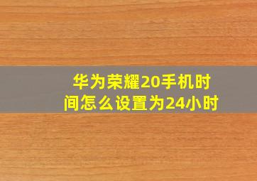 华为荣耀20手机时间怎么设置为24小时