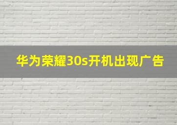 华为荣耀30s开机出现广告