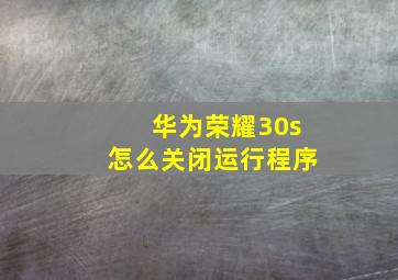 华为荣耀30s怎么关闭运行程序