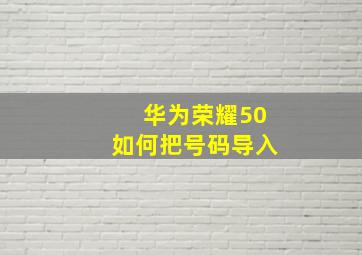 华为荣耀50如何把号码导入