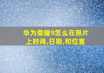 华为荣耀9怎么在照片上时间,日期,和位置