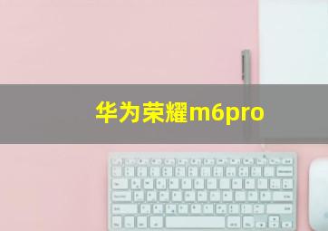 华为荣耀m6pro