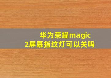 华为荣耀magic2屏幕指纹灯可以关吗