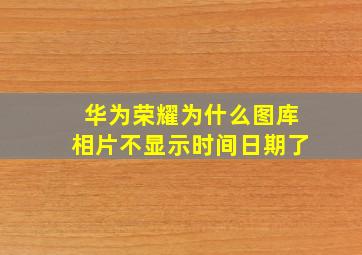 华为荣耀为什么图库相片不显示时间日期了