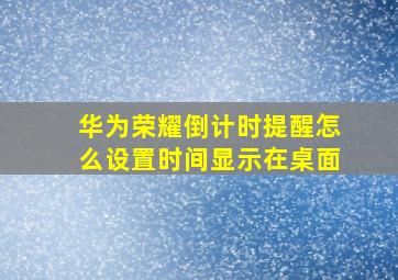 华为荣耀倒计时提醒怎么设置时间显示在桌面