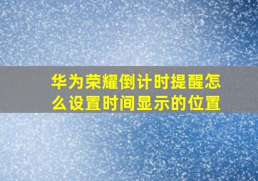 华为荣耀倒计时提醒怎么设置时间显示的位置