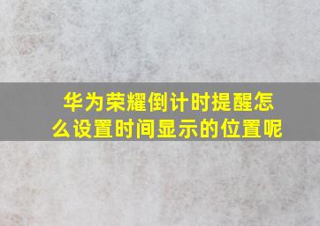 华为荣耀倒计时提醒怎么设置时间显示的位置呢