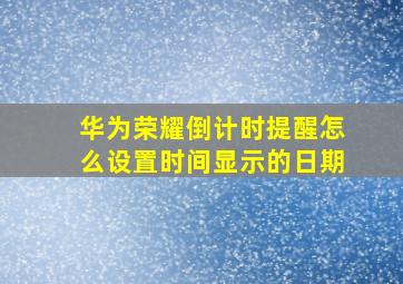 华为荣耀倒计时提醒怎么设置时间显示的日期