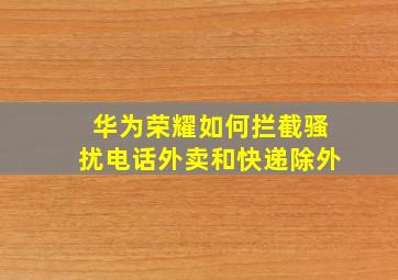 华为荣耀如何拦截骚扰电话外卖和快递除外