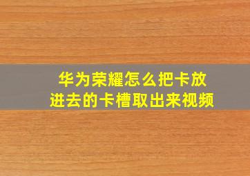 华为荣耀怎么把卡放进去的卡槽取出来视频