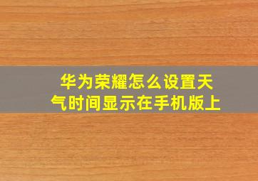 华为荣耀怎么设置天气时间显示在手机版上