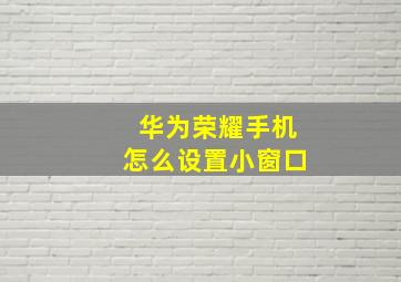 华为荣耀手机怎么设置小窗口