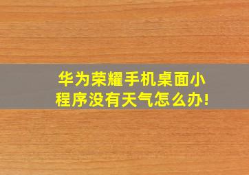 华为荣耀手机桌面小程序没有天气怎么办!