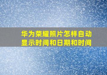 华为荣耀照片怎样自动显示时间和日期和时间