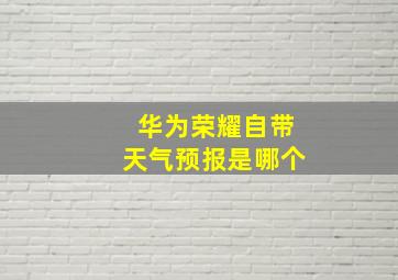 华为荣耀自带天气预报是哪个