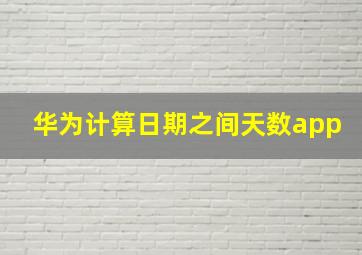 华为计算日期之间天数app