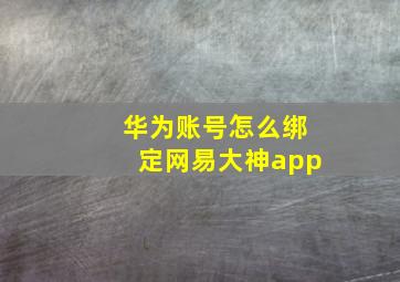 华为账号怎么绑定网易大神app