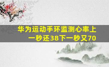 华为运动手环监测心率上一秒还38下一秒又70