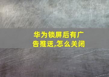 华为锁屏后有广告推送,怎么关闭