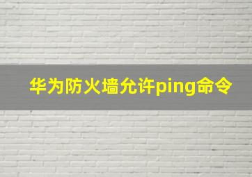 华为防火墙允许ping命令