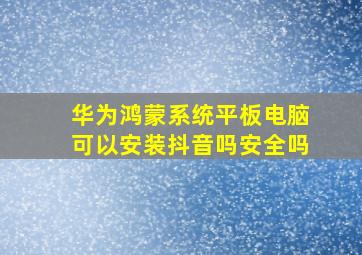 华为鸿蒙系统平板电脑可以安装抖音吗安全吗