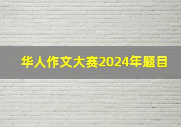 华人作文大赛2024年题目