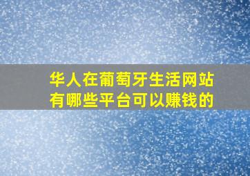 华人在葡萄牙生活网站有哪些平台可以赚钱的