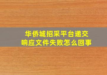 华侨城招采平台递交响应文件失败怎么回事