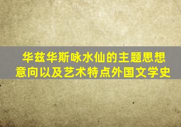 华兹华斯咏水仙的主题思想意向以及艺术特点外国文学史