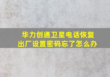 华力创通卫星电话恢复出厂设置密码忘了怎么办