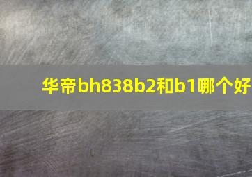 华帝bh838b2和b1哪个好