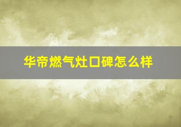 华帝燃气灶口碑怎么样