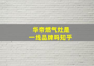 华帝燃气灶是一线品牌吗知乎