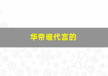 华帝谁代言的