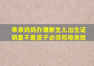 单亲妈妈办理新生儿出生证明是不是孩子必须和母亲姓