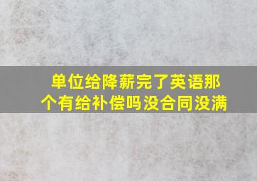 单位给降薪完了英语那个有给补偿吗没合同没满