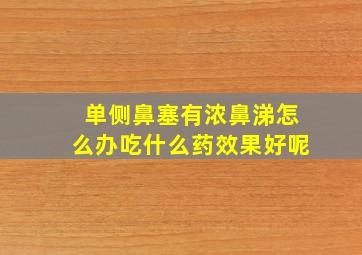 单侧鼻塞有浓鼻涕怎么办吃什么药效果好呢