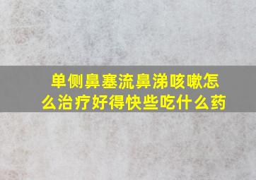 单侧鼻塞流鼻涕咳嗽怎么治疗好得快些吃什么药