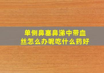 单侧鼻塞鼻涕中带血丝怎么办呢吃什么药好