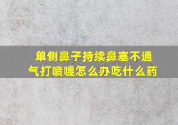 单侧鼻子持续鼻塞不通气打喷嚏怎么办吃什么药