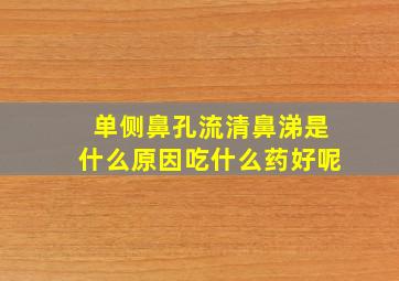 单侧鼻孔流清鼻涕是什么原因吃什么药好呢