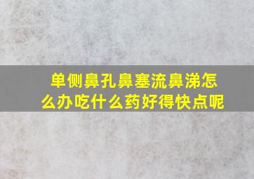 单侧鼻孔鼻塞流鼻涕怎么办吃什么药好得快点呢