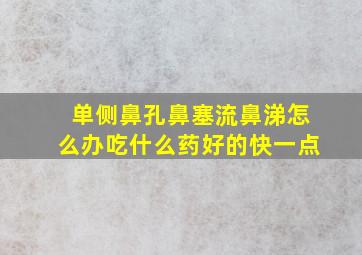 单侧鼻孔鼻塞流鼻涕怎么办吃什么药好的快一点