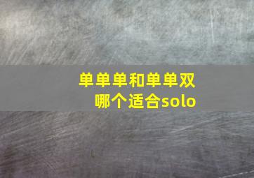 单单单和单单双哪个适合solo