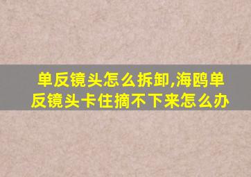 单反镜头怎么拆卸,海鸥单反镜头卡住摘不下来怎么办