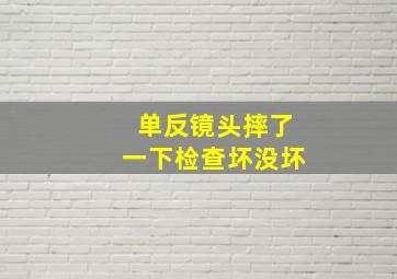 单反镜头摔了一下检查坏没坏