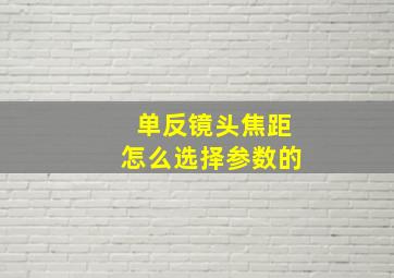 单反镜头焦距怎么选择参数的