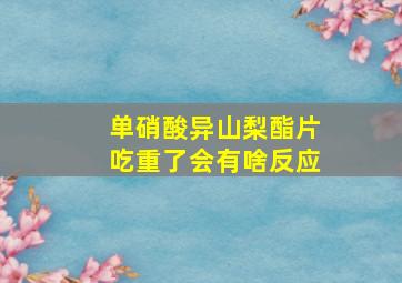 单硝酸异山梨酯片吃重了会有啥反应