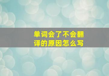 单词会了不会翻译的原因怎么写